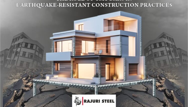 The Role of TMT Bars in Earthquake-Resistant Construction Practices