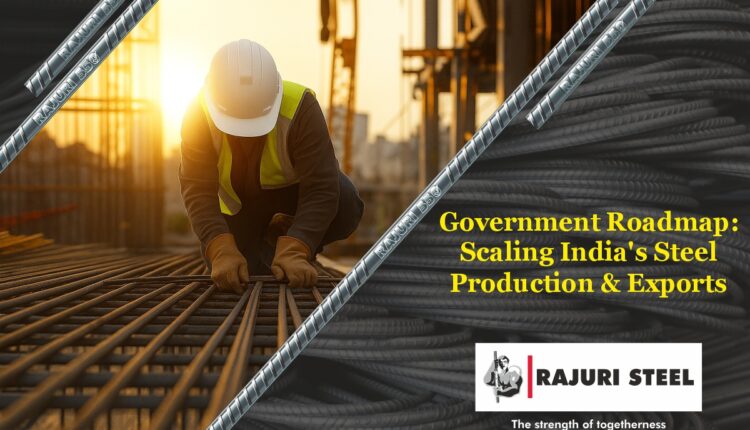 Government Roadmap: Scaling India’s Steel Production & Exports